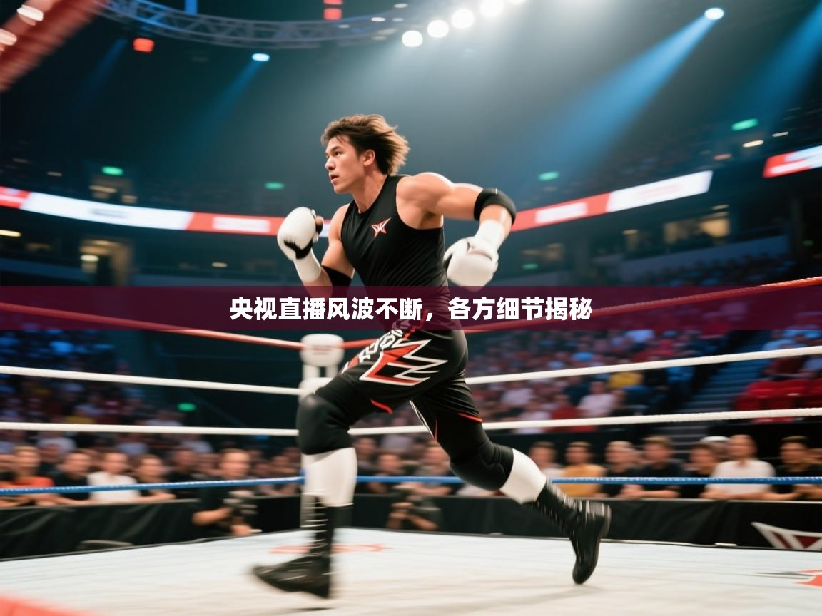 央视直播风波不断，各方细节揭秘