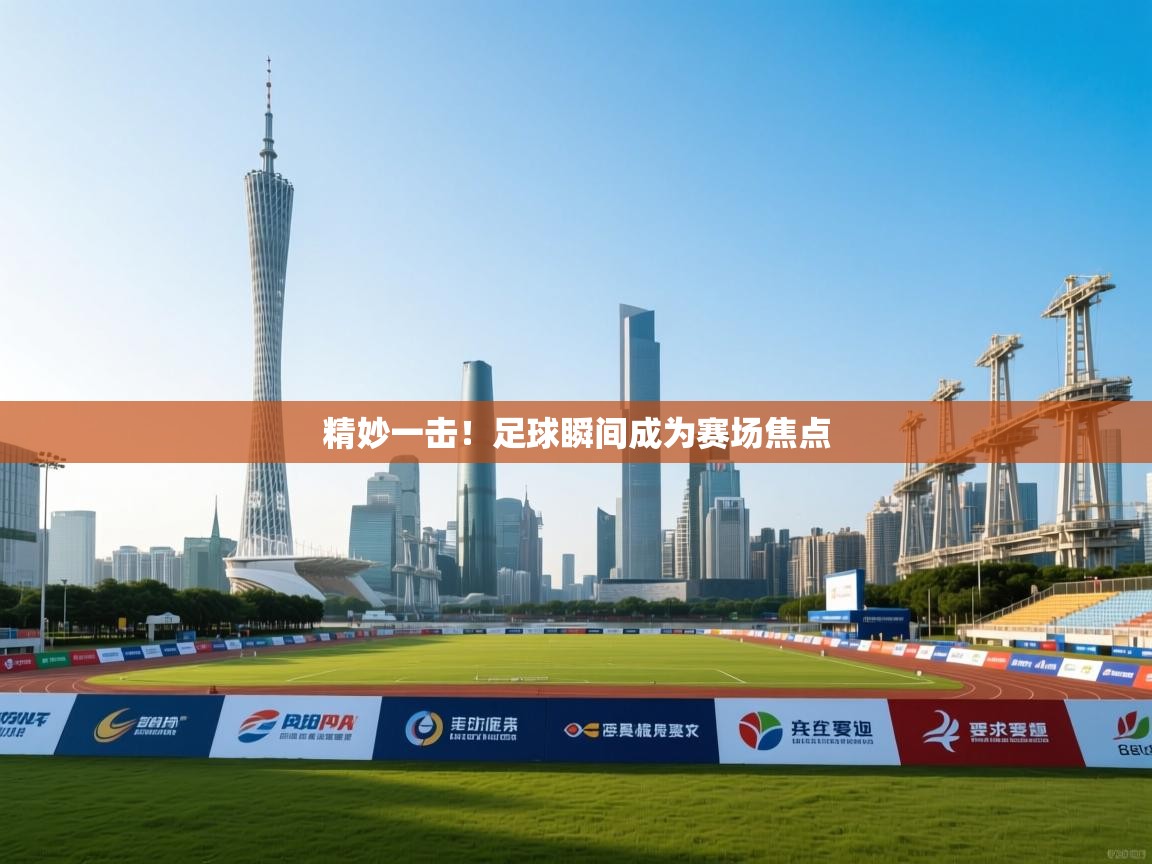 精妙一击！足球瞬间成为赛场焦点