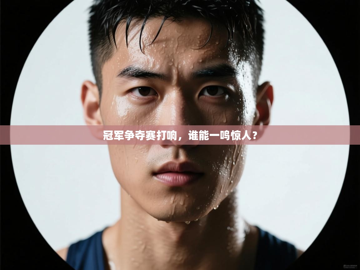 冠军争夺赛打响，谁能一鸣惊人？  第1张