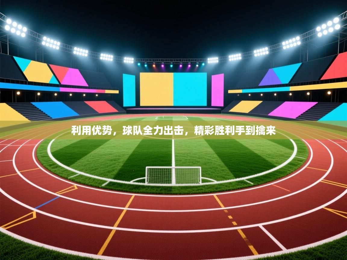 利用优势，球队全力出击，精彩胜利手到擒来