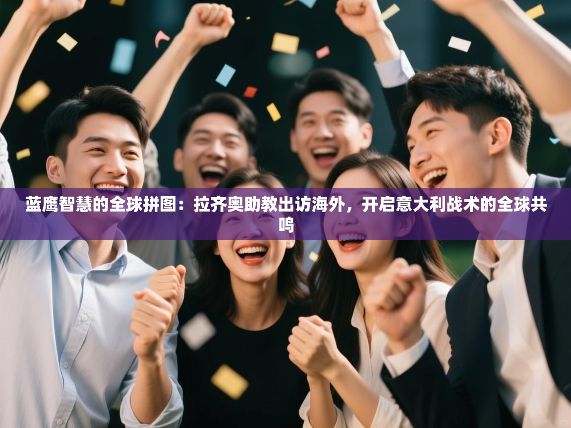 蓝鹰智慧的全球拼图：拉齐奥助教出访海外，开启意大利战术的全球共鸣