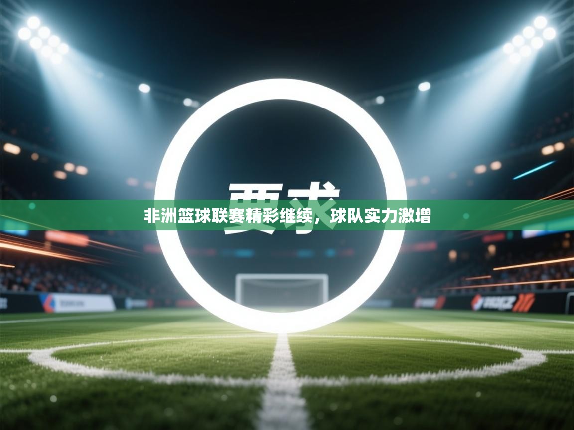 非洲篮球联赛精彩继续，球队实力激增