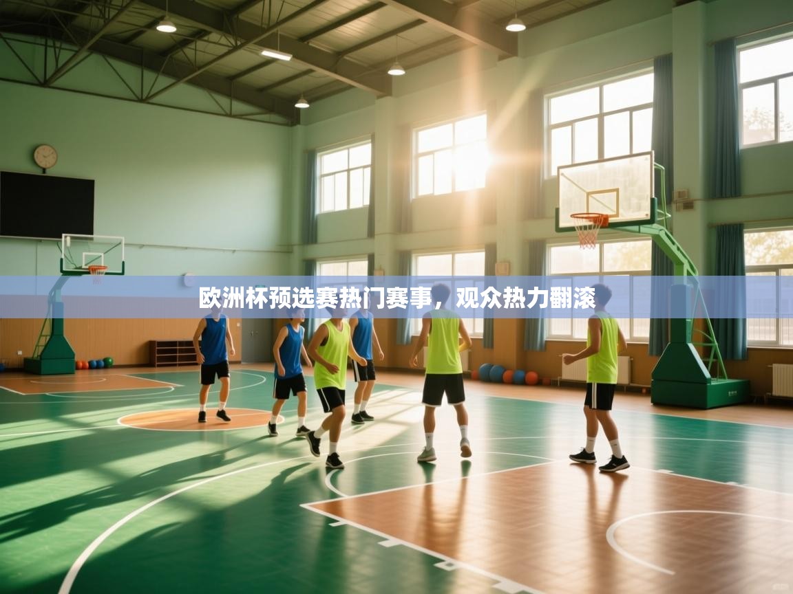 欧洲杯预选赛热门赛事，观众热力翻滚