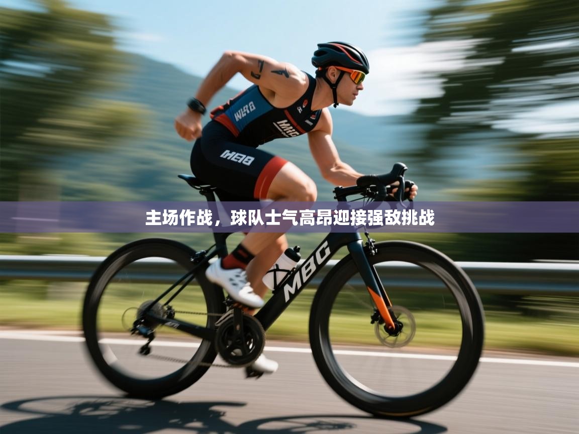 主场作战，球队士气高昂迎接强敌挑战